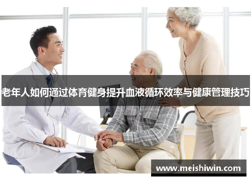 老年人如何通过体育健身提升血液循环效率与健康管理技巧